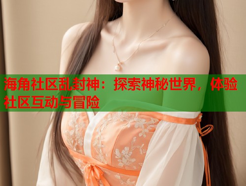 海角社区乱封神：探索神秘世界，体验社区互动与冒险  第1张