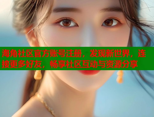 海角社区官方账号注册，发现新世界，连接更多好友，畅享社区互动与资源分享  第1张