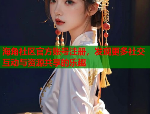 海角社区官方账号注册，发现更多社交互动与资源共享的乐趣  第1张