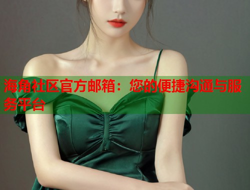 海角社区官方邮箱：您的便捷沟通与服务平台  第1张