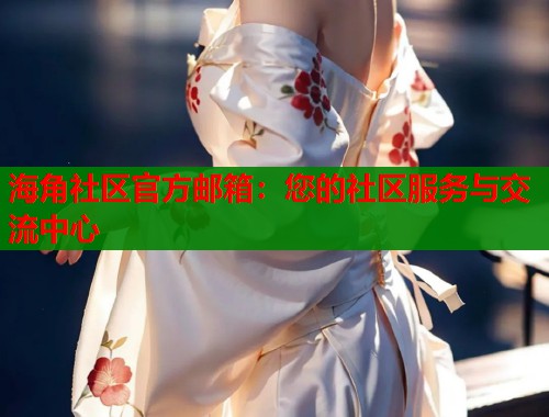 海角社区官方邮箱：您的社区服务与交流中心  第1张