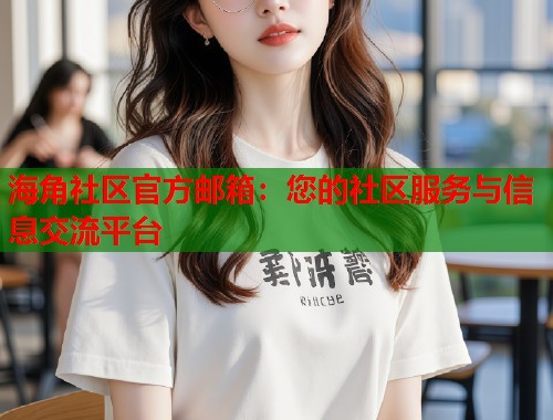 海角社区官方邮箱：您的社区服务与信息交流平台  第2张