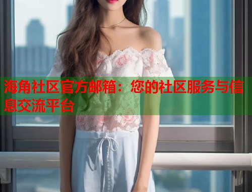 海角社区官方邮箱：您的社区服务与信息交流平台  第1张