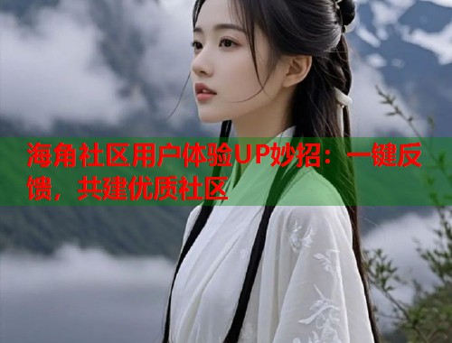 海角社区用户体验UP妙招：一键反馈，共建优质社区  第1张