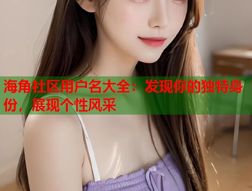 海角社区用户名大全：发现你的独特身份，展现个性风采  第1张