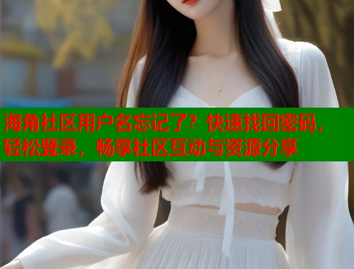 海角社区用户名忘记了？快速找回密码，轻松登录，畅享社区互动与资源分享  第1张