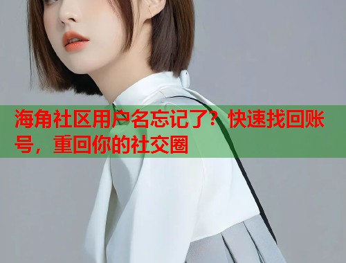 海角社区用户名忘记了？快速找回账号，重回你的社交圈  第1张