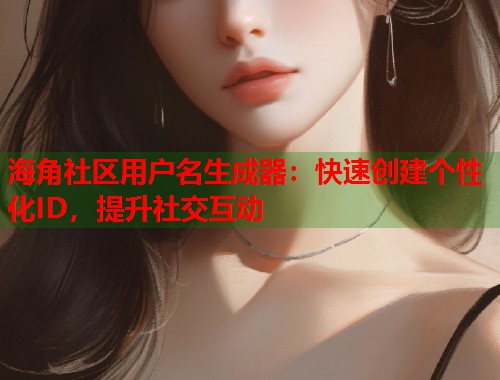 海角社区用户名生成器：快速创建个性化ID，提升社交互动  第1张