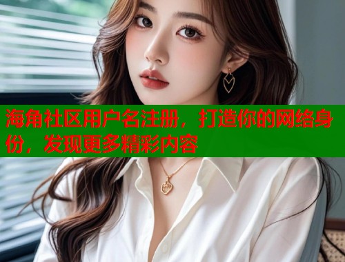 海角社区用户名注册，打造你的网络身份，发现更多精彩内容  第1张