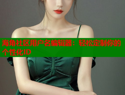 海角社区用户名编辑器：轻松定制你的个性化ID  第2张