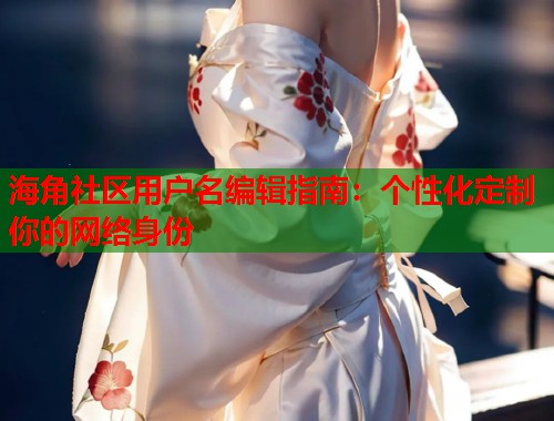 海角社区用户名编辑指南：个性化定制你的网络身份  第1张