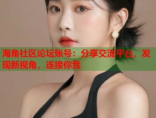 海角社区论坛账号：分享交流平台，发现新视角，连接你我  第1张