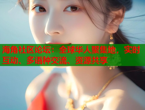 海角社区论坛：全球华人聚集地，实时互动、多语种交流、资源共享  第1张