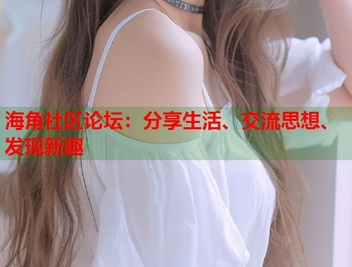 海角社区论坛：分享生活、交流思想、发现新趣  第1张