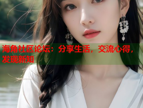 海角社区论坛：分享生活，交流心得，发现新知  第1张