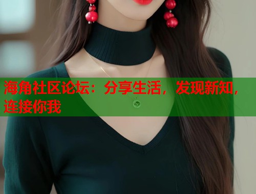 海角社区论坛：分享生活，发现新知，连接你我  第1张