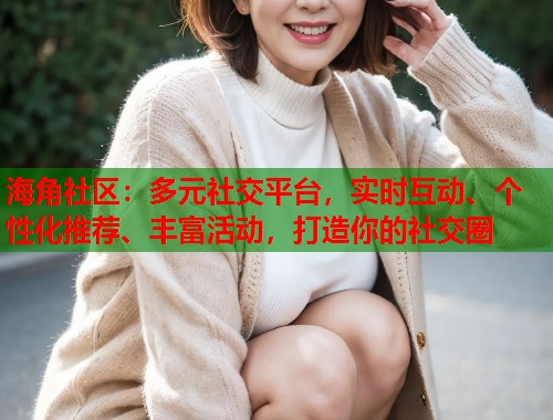 海角社区：多元社交平台，实时互动、个性化推荐、丰富活动，打造你的社交圈  第1张