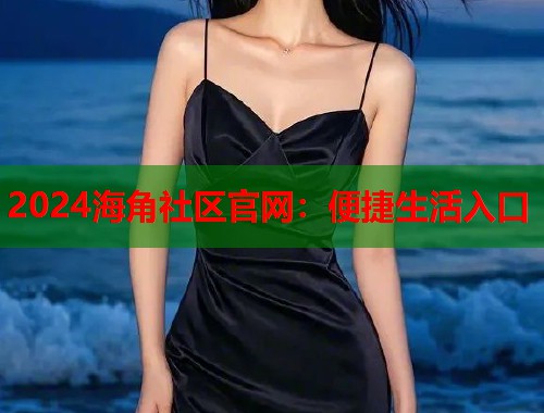 2024海角社区官网：便捷生活入口  第1张