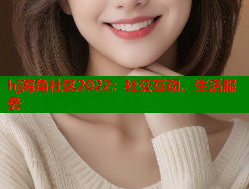 hj海角社区2022：社交互动、生活服务  第1张
