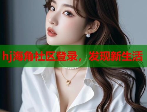 hj海角社区登录，发现新生活  第1张