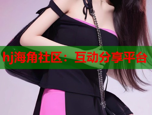 hj海角社区：互动分享平台  第1张