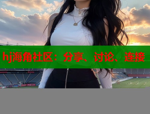 hj海角社区：分享、讨论、连接  第2张