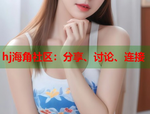 hj海角社区：分享、讨论、连接  第1张