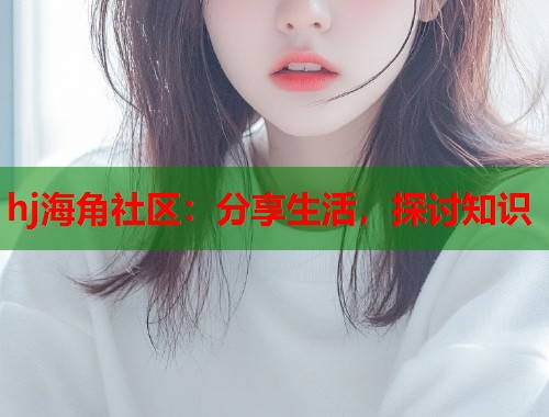 hj海角社区：分享生活，探讨知识  第1张