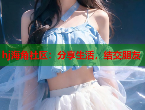 hj海角社区：分享生活，结交朋友  第1张