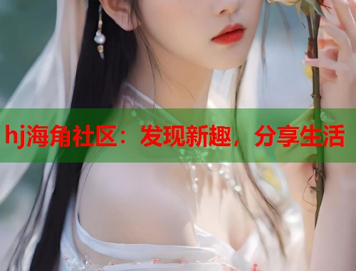 hj海角社区：发现新趣，分享生活  第1张