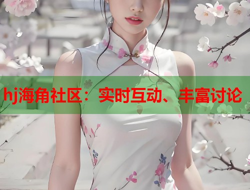 hj海角社区：实时互动、丰富讨论  第1张