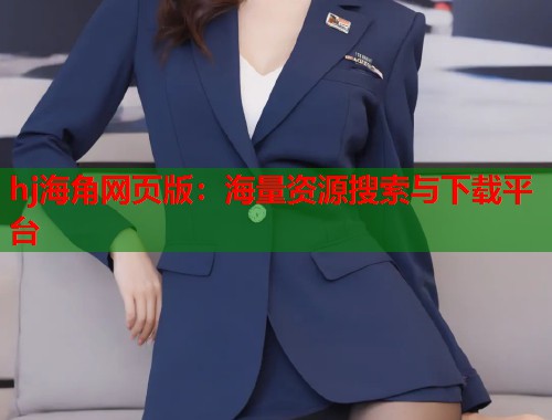 hj海角网页版：海量资源搜索与下载平台  第2张