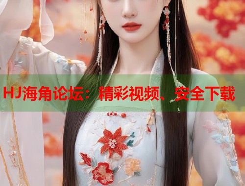 HJ海角论坛：精彩视频、安全下载  第1张