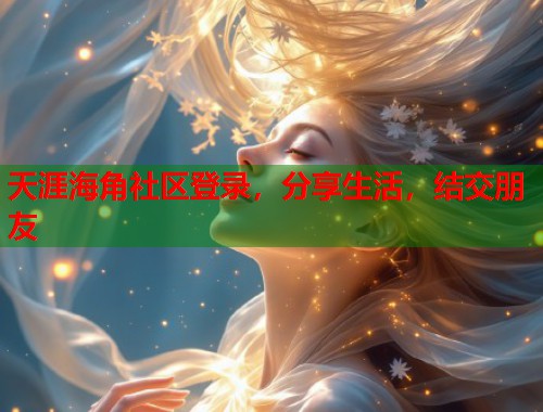 天涯海角社区登录，分享生活，结交朋友  第2张