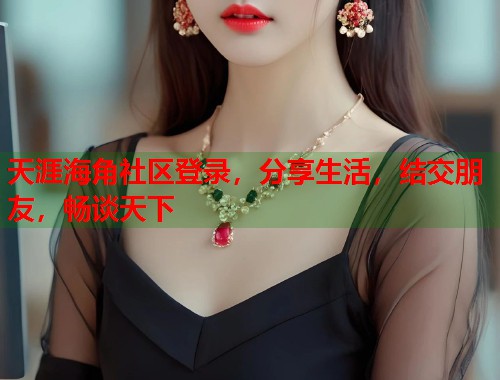 天涯海角社区登录，分享生活，结交朋友，畅谈天下  第1张