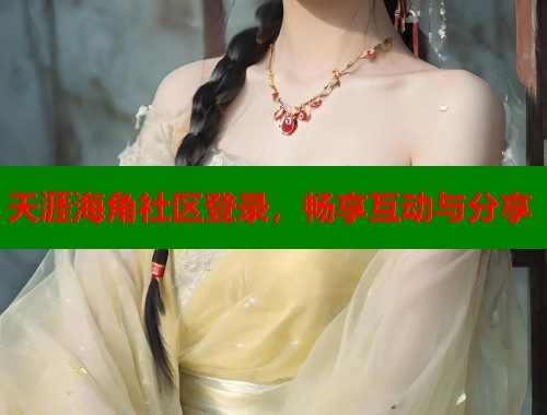 天涯海角社区登录，畅享互动与分享  第1张