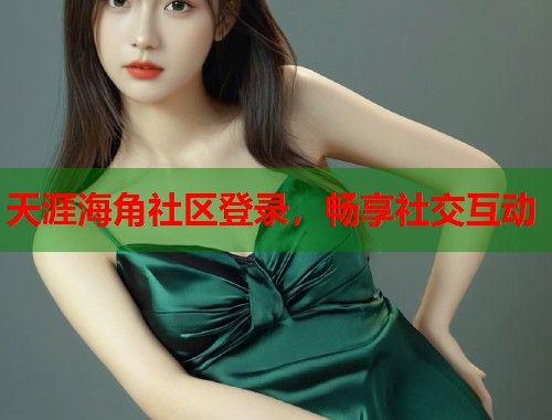 天涯海角社区登录，畅享社交互动  第2张
