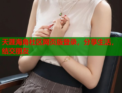 天涯海角社区网页版登录，分享生活，结交朋友  第1张