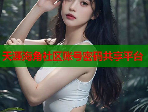 天涯海角社区账号密码共享平台  第1张