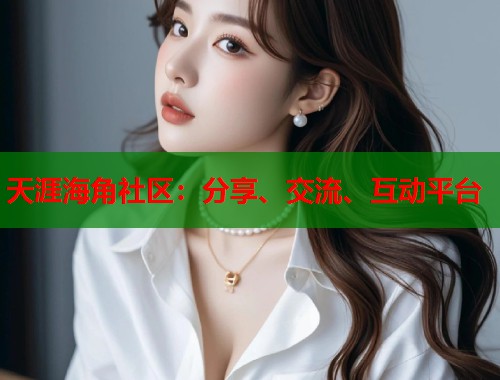 天涯海角社区：分享、交流、互动平台  第1张