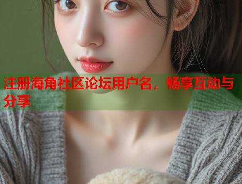 注册海角社区论坛用户名，畅享互动与分享  第1张