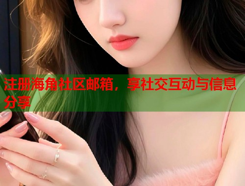 注册海角社区邮箱，享社交互动与信息分享  第1张
