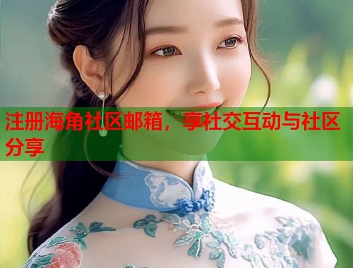 注册海角社区邮箱，享社交互动与社区分享  第1张
