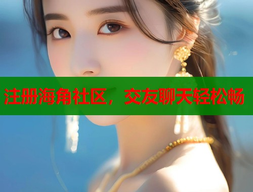 注册海角社区，交友聊天轻松畅  第1张