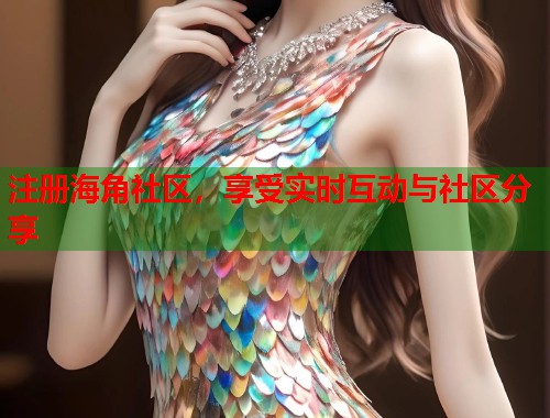 注册海角社区，享受实时互动与社区分享  第1张