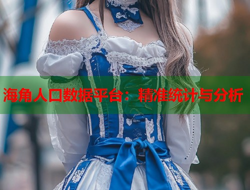 海角人口数据平台：精准统计与分析  第1张