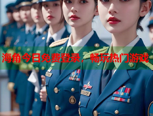 海角今日免费登录，畅玩热门游戏  第1张