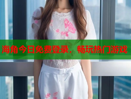海角今日免费登录，畅玩热门游戏  第2张