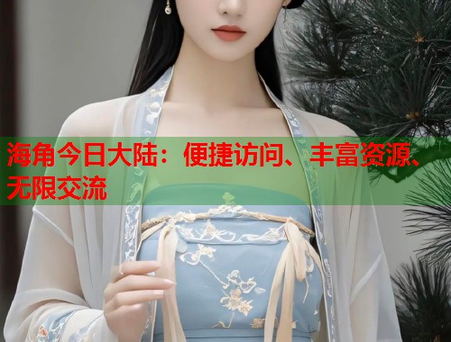 海角今日大陆：便捷访问、丰富资源、无限交流  第1张