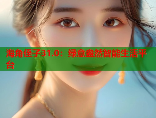 海角侄子31.0：绿意盎然智能生活平台  第1张
